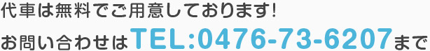 代車は無料でご用意しております！ お問い合わせはTEL:0476-73-6207まで