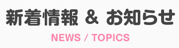 新着情報 & お知らせ